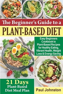 The Beginner#x27;s Guide to a Plant Based Diet: Easy Beginners Cookbook to Plant ...