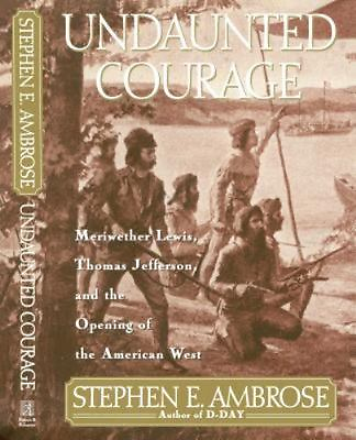 Undaunted Courage: Meriwether Lewis Thomas Jefferson and the Opening of the...