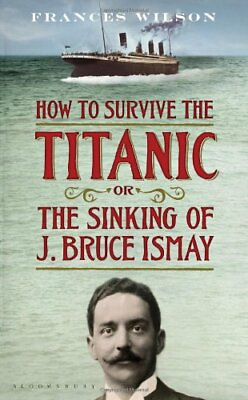 How to Survive the Titanic or The Sinking of J. Bruce Ismay by Wilson Frances