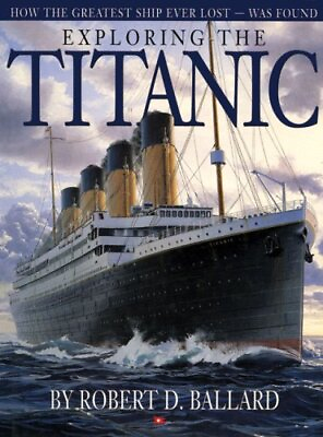 EXPLORING THE TITANIC: HOW THE GREATEST SHIP EVER LOSTWAS By Robert D. Ballard