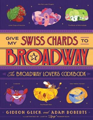 Give My Swiss Chards to Broadway: The Broadway Lover#x27;s Cookbook