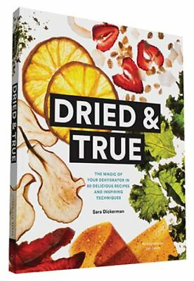 Dried amp; True: The Magic of Your Dehydrator in 80 Delicious Recipes and Inspirin