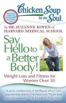 Chicken Soup for the Soul: Say Hello to a Better Body : Weight Loss and F GOOD
