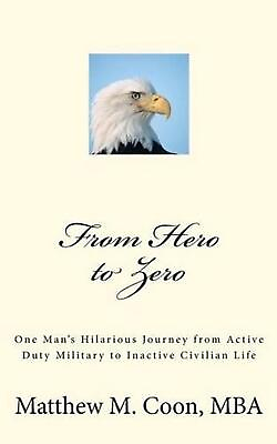 #ad From Hero to Zero: One Man#x27;s Hilarious Journey from Active Duty Military to Inac
