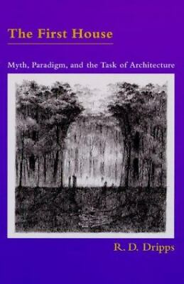 #ad The First House: Myth Paradigm and the Task of Architecture by Dripps R. D.