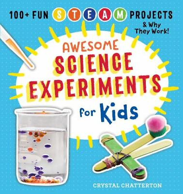 Awesome Science Experiments for Kids: 100 Fun STEAM Projects and Why They Work